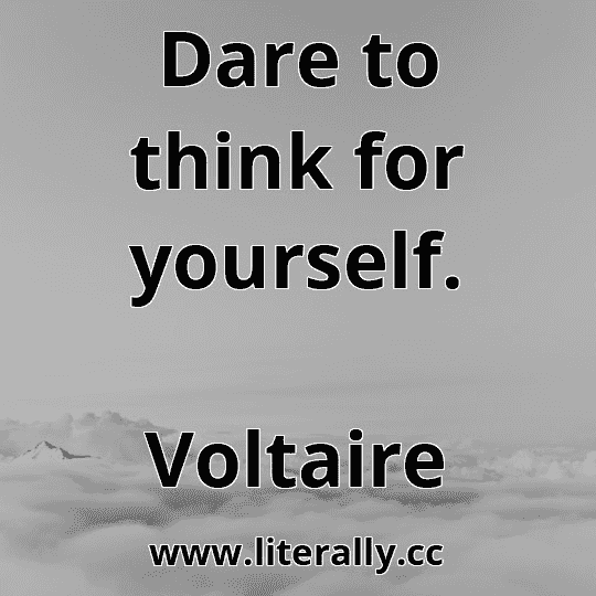 Dare to think for yourself.
Voltaire
