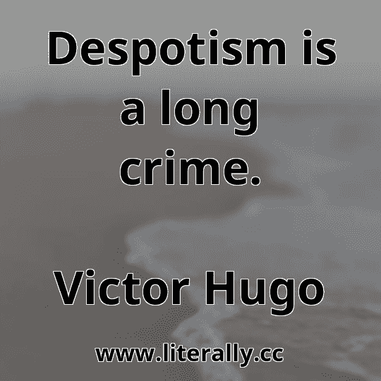 Despotism is a long crime.
Victor Hugo
