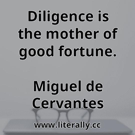 Diligence is the mother of good fortune.
Miguel de Cervantes
