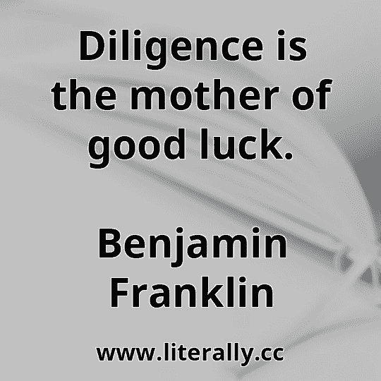 Diligence is the mother of good luck.
Benjamin Franklin
