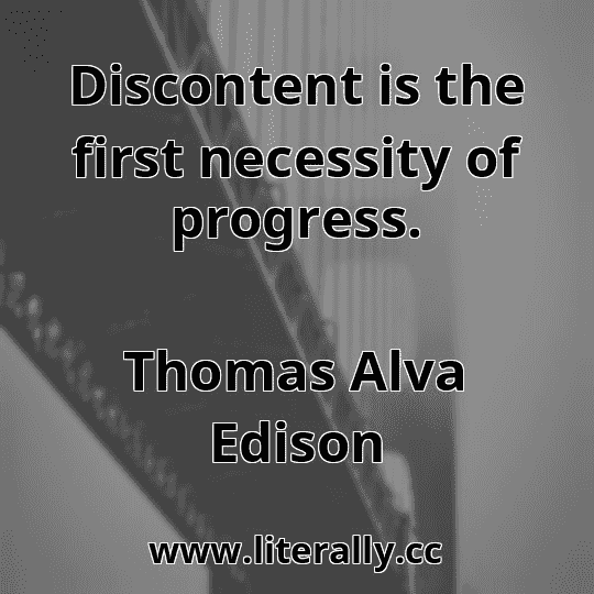 Discontent is the first necessity of progress.
Thomas Alva Edison
