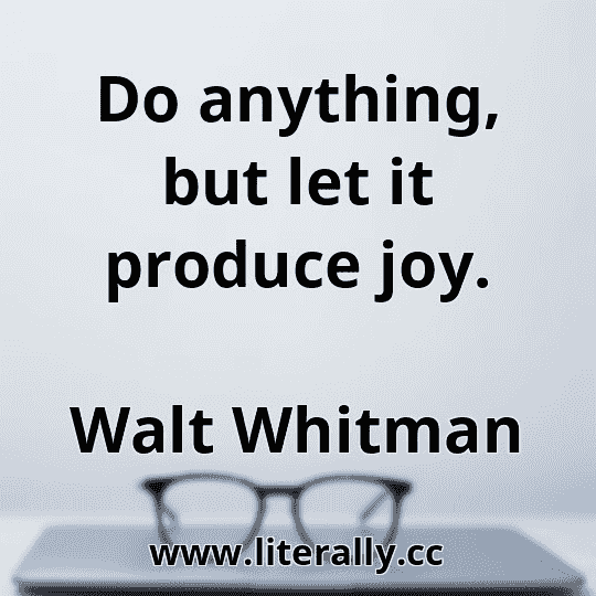 Do anything, but let it produce joy.
Walt Whitman
