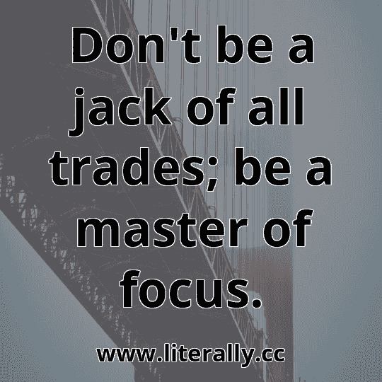 Don't be a jack of all trades; be a master of focus.
