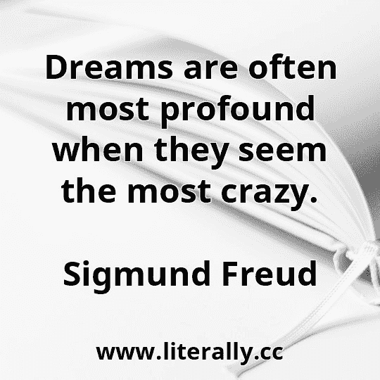 Dreams are often most profound when they seem the most crazy.
Sigmund Freud
