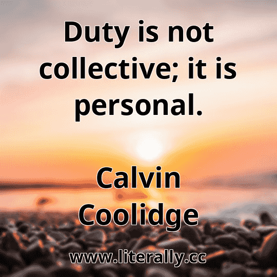 Duty is not collective; it is personal.
Calvin Coolidge
