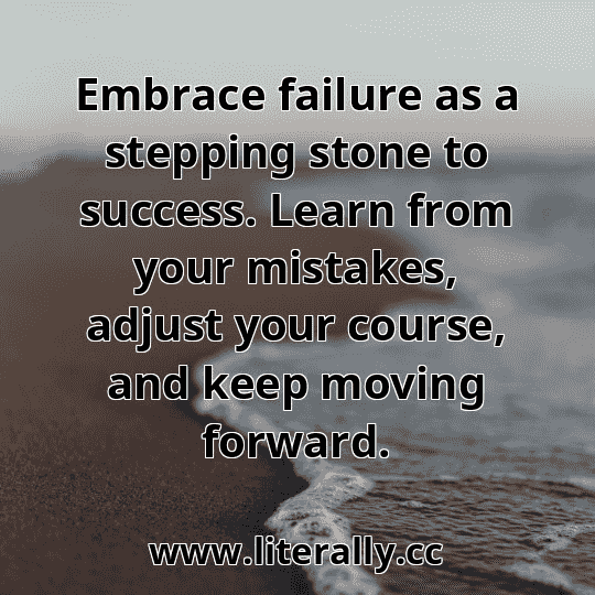 Embrace failure as a stepping stone to success. Learn from your mistakes, adjust your course, and keep moving forward.
