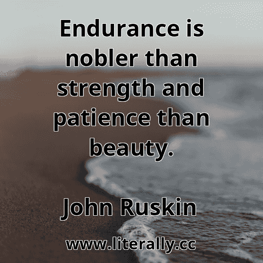 Endurance is nobler than strength and patience than beauty.
John Ruskin
