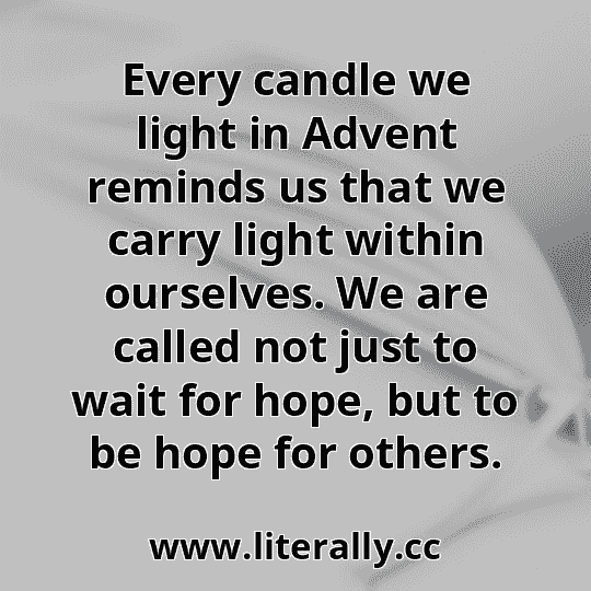 Every candle we light in Advent reminds us that we carry light within ourselves. We are called not just to wait for hope, but to be hope for others.
