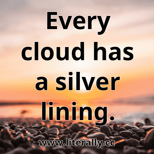 Every cloud has a silver lining.
