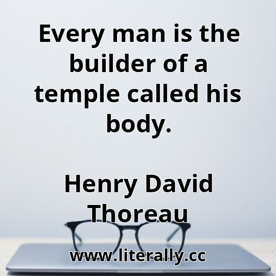 Every man is the builder of a temple called his body.
Henry David Thoreau
