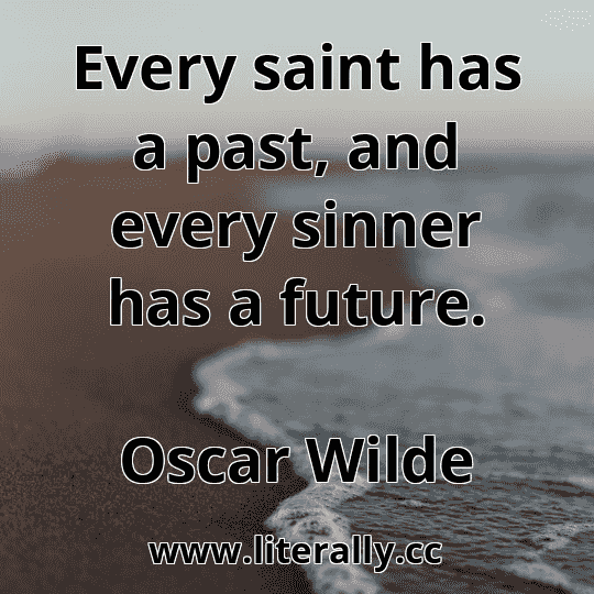Every saint has a past, and every sinner has a future.
Oscar Wilde
