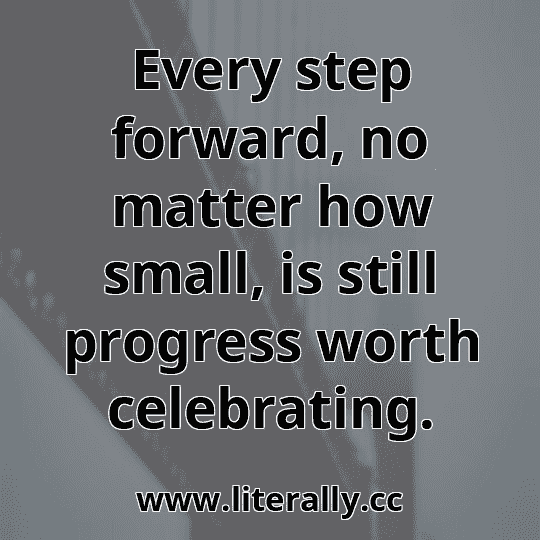 Every step forward, no matter how small, is still progress worth celebrating.
