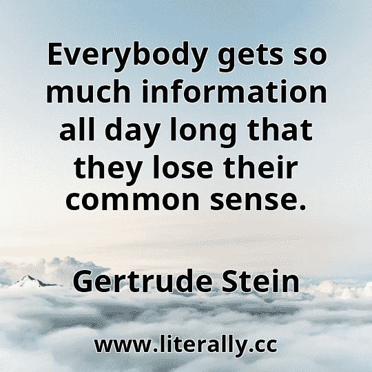 Everybody gets so much information all day long that they lose their common sense.
Gertrude Stein
