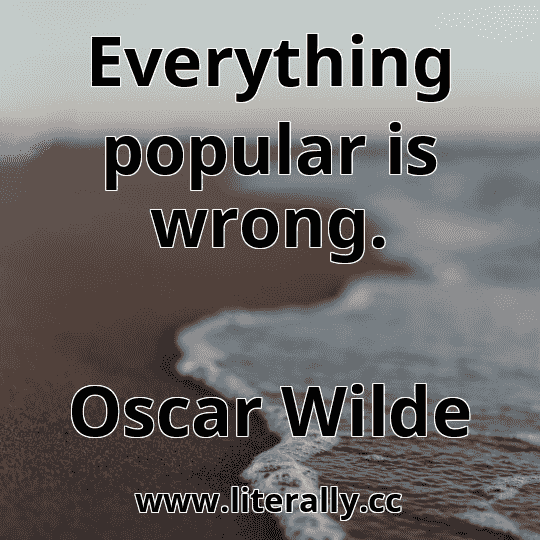 Everything popular is wrong.
Oscar Wilde
