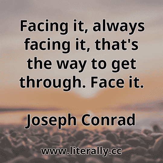 Facing it, always facing it, that's the way to get through. Face it.
Joseph Conrad
