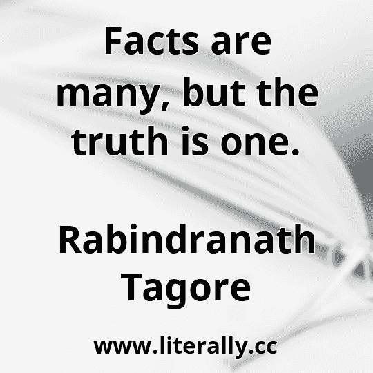 Facts are many, but the truth is one.
Rabindranath Tagore
