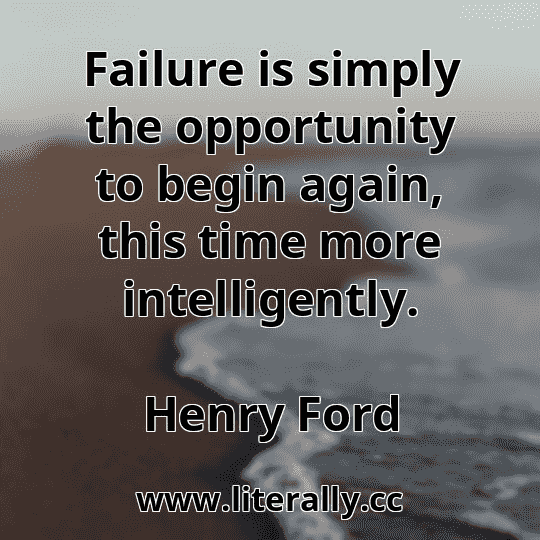 Failure is simply the opportunity to begin again, this time more intelligently.
Henry Ford
