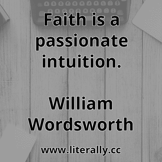 Faith is a passionate intuition.
William Wordsworth
