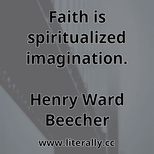 Faith is spiritualized imagination.
Henry Ward Beecher

