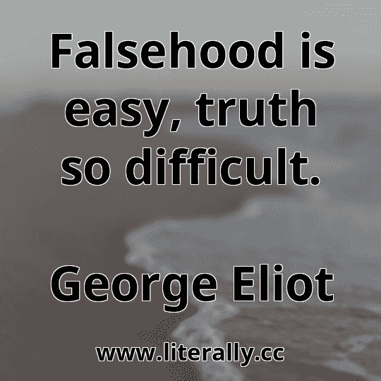 Falsehood is easy, truth so difficult.
George Eliot
