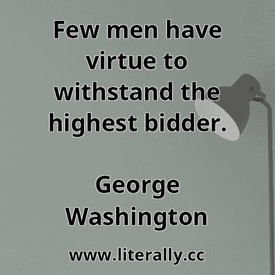 Few men have virtue to withstand the highest bidder.
George Washington
