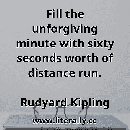 Fill the unforgiving minute with sixty seconds worth of distance run.
Rudyard Kipling
