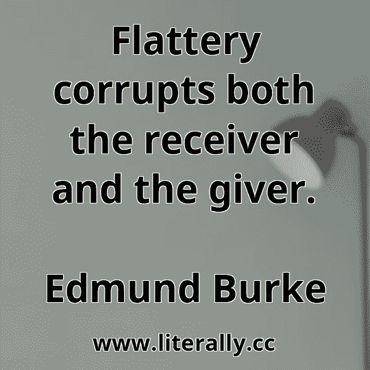 Flattery corrupts both the receiver and the giver.
Edmund Burke
