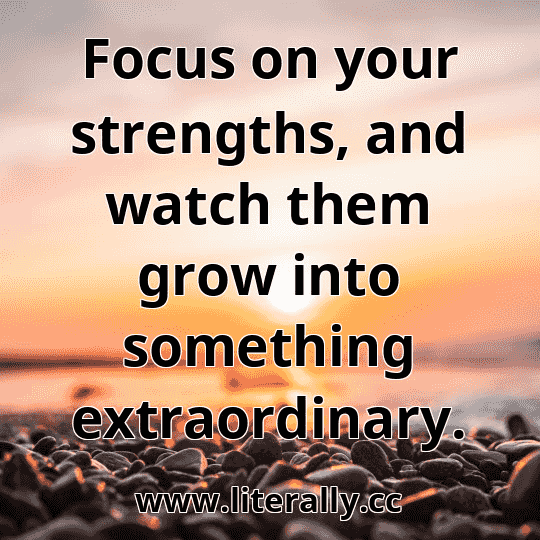 Focus on your strengths, and watch them grow into something extraordinary.
