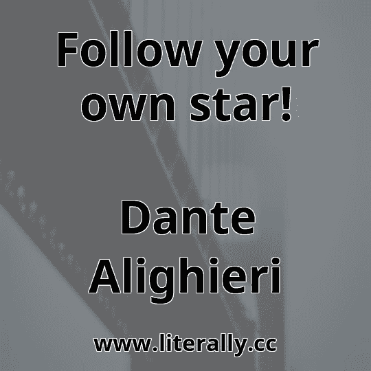 Follow your own star!
Dante Alighieri

