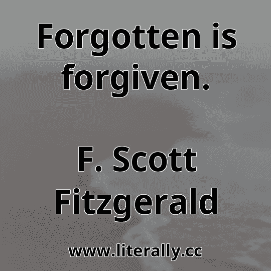 Forgotten is forgiven.
F. Scott Fitzgerald
