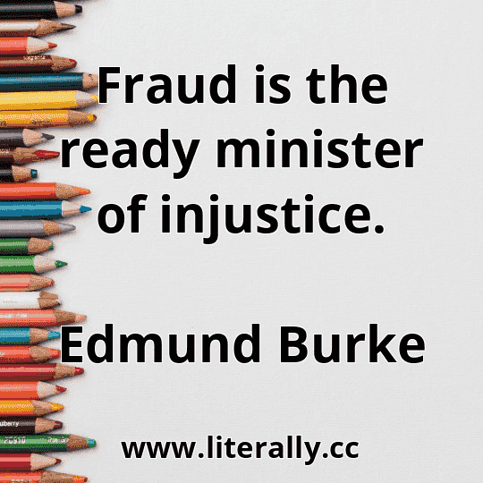 Fraud is the ready minister of injustice.
Edmund Burke
