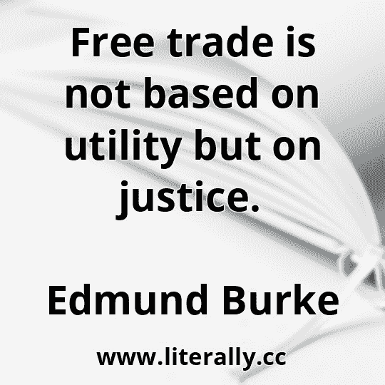 Free trade is not based on utility but on justice.
Edmund Burke
