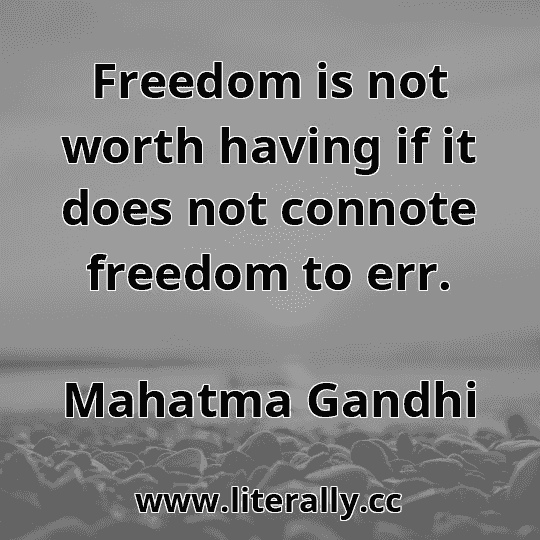 Freedom is not worth having if it does not connote freedom to err.
Mahatma Gandhi
