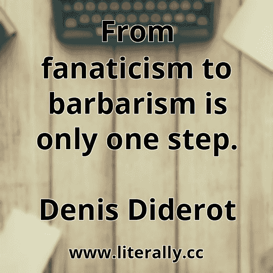 From fanaticism to barbarism is only one step.
Denis Diderot
