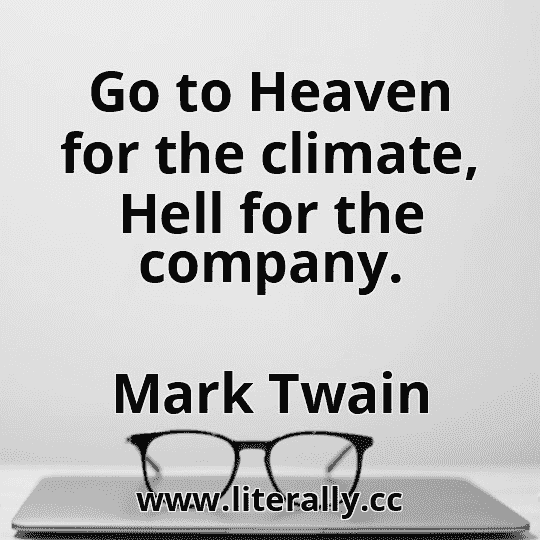 Go to Heaven for the climate, Hell for the company.
Mark Twain
