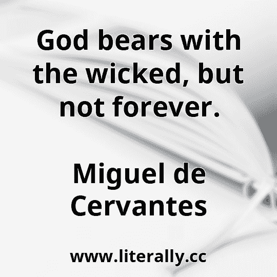 God bears with the wicked, but not forever.
Miguel de Cervantes
