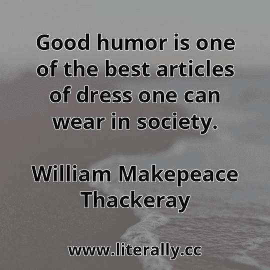 Good humor is one of the best articles of dress one can wear in society.
William Makepeace Thackeray
