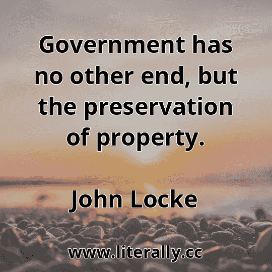 Government has no other end, but the preservation of property.
John Locke
