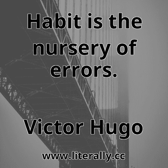 Habit is the nursery of errors.
Victor Hugo
