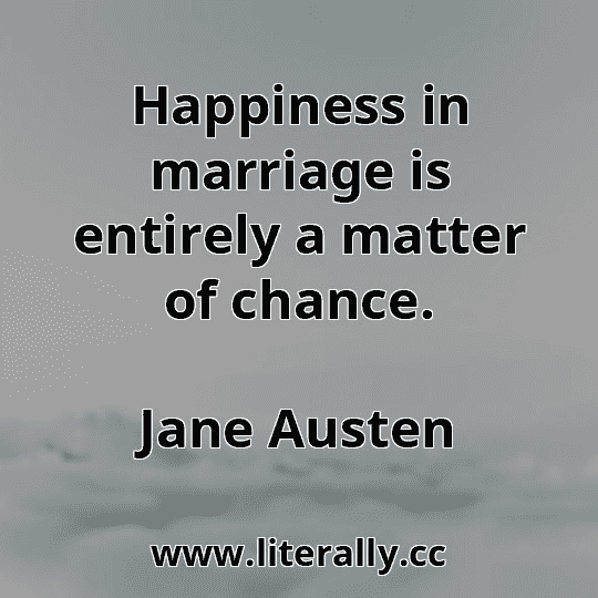 Happiness in marriage is entirely a matter of chance.
Jane Austen
