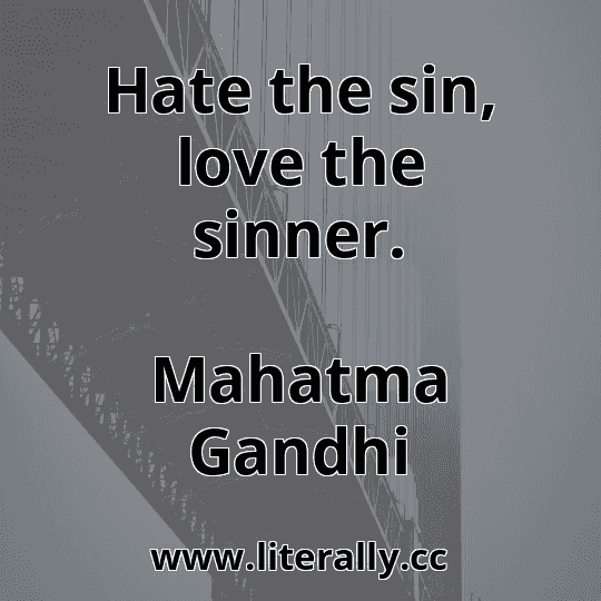 Hate the sin, love the sinner.
Mahatma Gandhi

