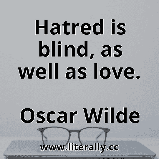 Hatred is blind, as well as love.
Oscar Wilde

