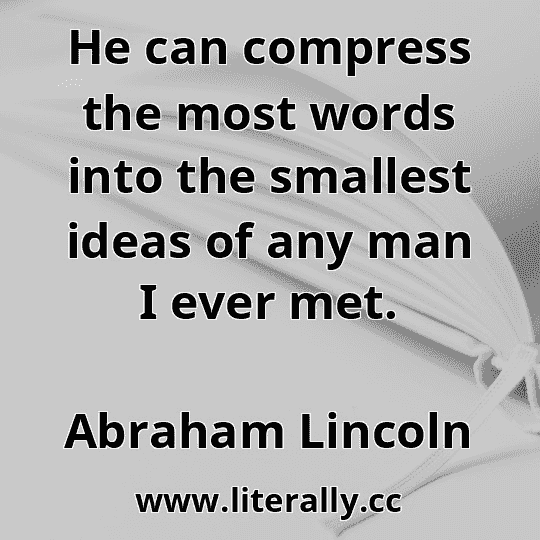 He can compress the most words into the smallest ideas of any man I ever met.
Abraham Lincoln
