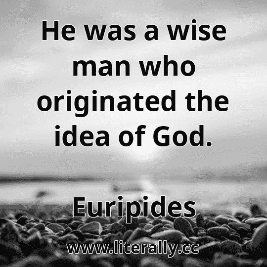 He was a wise man who originated the idea of God.
Euripides
