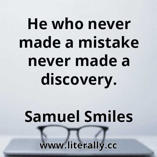He who never made a mistake never made a discovery.
Samuel Smiles

