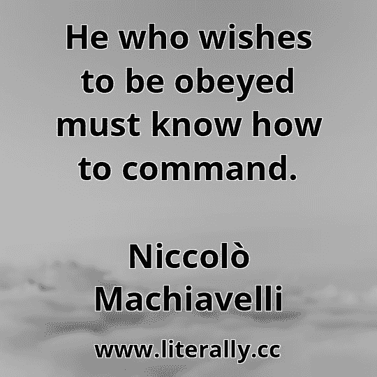 He who wishes to be obeyed must know how to command.
Niccolò Machiavelli
