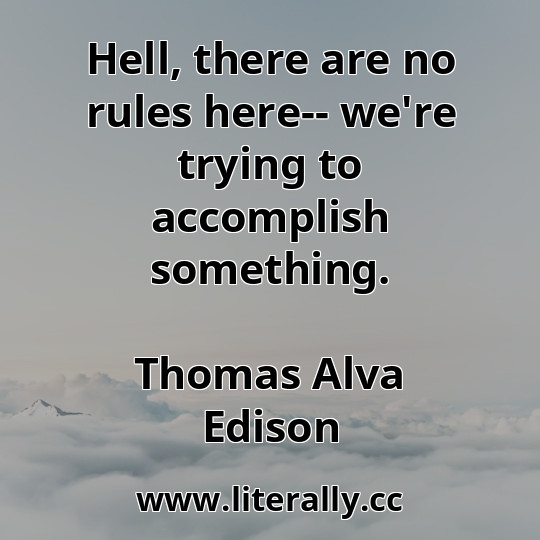 Hell, there are no rules here-- we're trying to accomplish something.
Thomas Alva Edison
