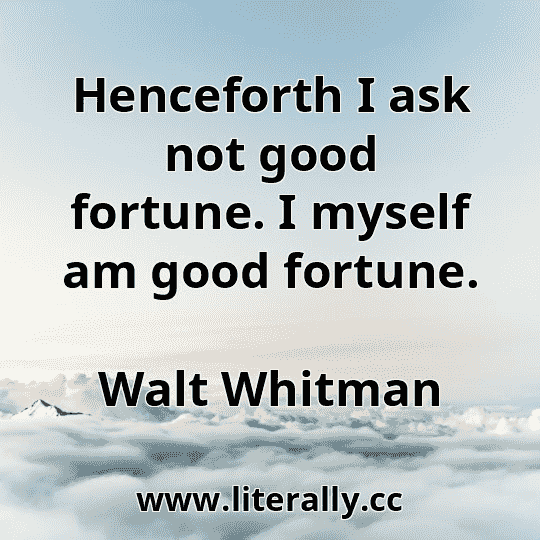 Henceforth I ask not good fortune. I myself am good fortune.
Walt Whitman
