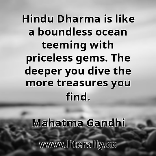 Hindu Dharma is like a boundless ocean teeming with priceless gems. The deeper you dive the more treasures you find.
Mahatma Gandhi
