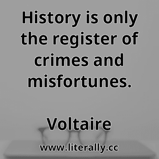 History is only the register of crimes and misfortunes.
Voltaire
